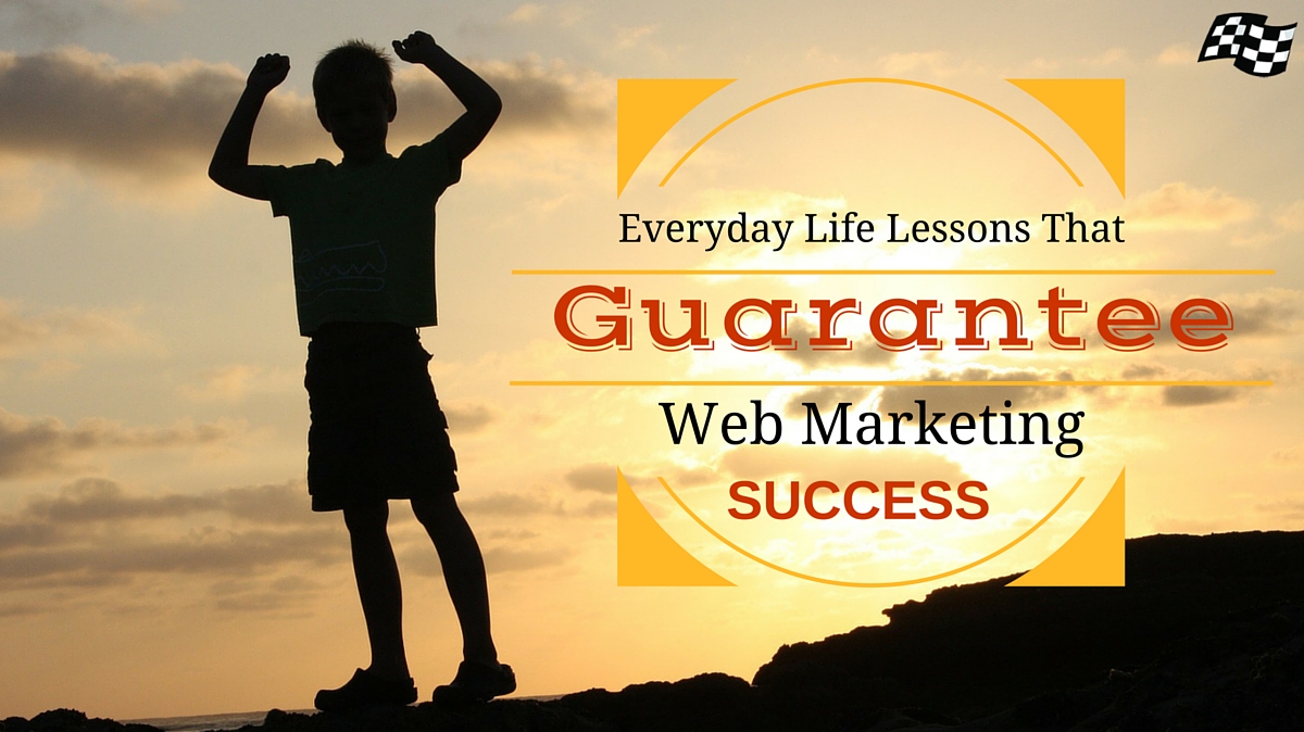 Everyday Life Lessons That Guarantee Web Marketing Success