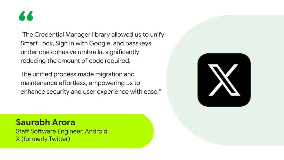 Quote text reads: 'The Credential Manager library allowed us to unify Smart Lock, Sign in with Google, and passkeys under one cohesive umbrella, significantly reducing the amount of code required. The unified process made migration and maintenance effortless, empowering us to enhance security and user experience with ease' Saurabh Arora, Staff SoftwareEngineer, X (formerly Twitter)