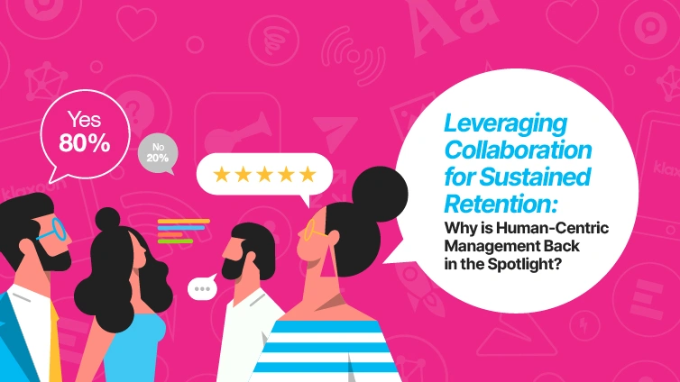 Leveraging Collaboration for Sustained Retention: Why is Human-Centric Management Back in the Spotlight?