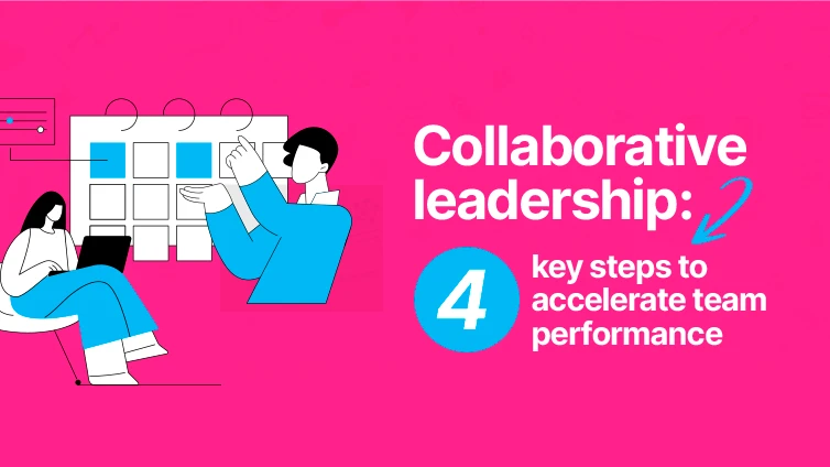 Collaborative leadership: 4 key steps to accelerate team performance