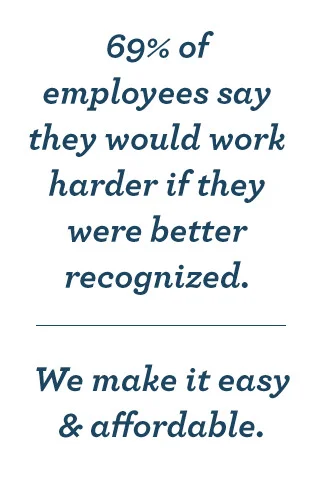 69% of employees say they would work harder if they were better recognized. We make it easy and affordable