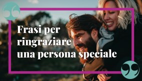 Frasi per dire grazie a una persona speciale: le più belle e di cuore