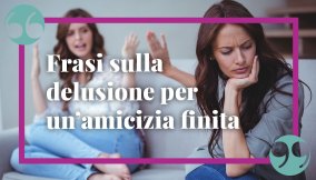 Frasi sulla delusione per un’amicizia finita