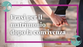 Frasi di auguri per matrimonio dopo convivenza: classiche, originali e semplici