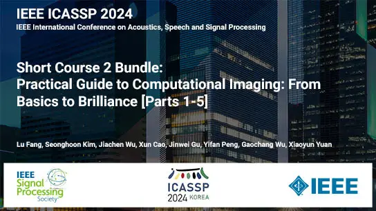 Short Course Bundle: ICASSP 2024 COURSE 2: Practical Guide to Computational Imaging: From Basics to Brilliance - Parts 1-5, April 2024