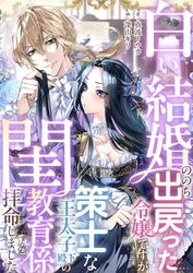 白い結婚ののち出戻った令嬢ですが、策士な王太子殿下の閨教育係を拝命しました