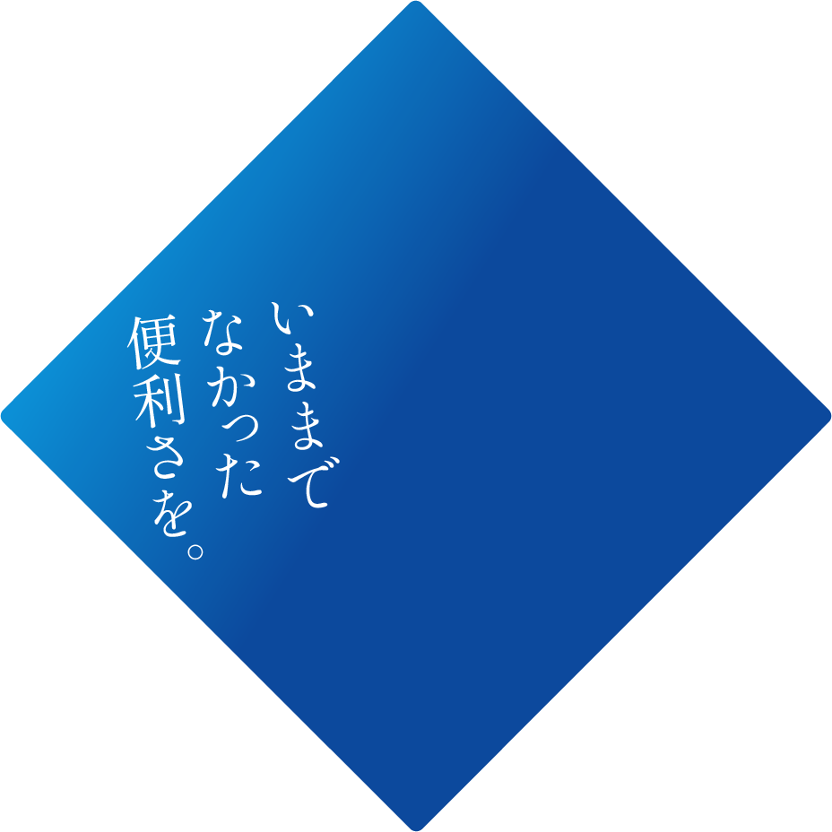 いままでなかった便利さを。