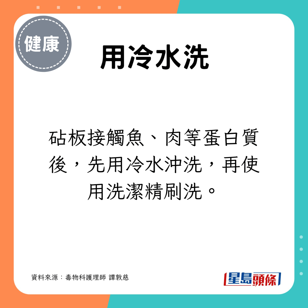 砧板接觸魚、肉等蛋白質後，先用冷水沖洗，再使用洗潔精刷洗。