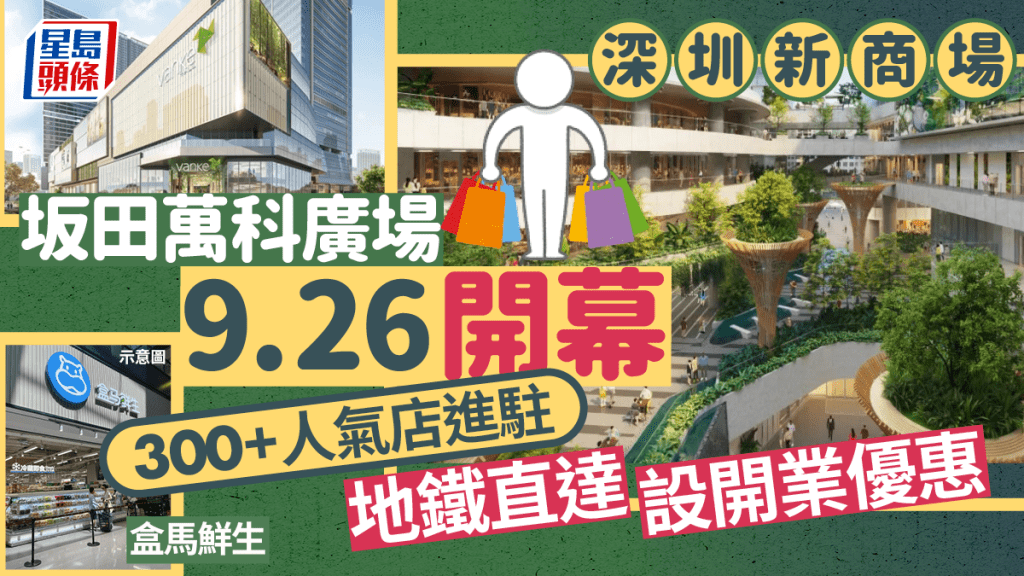 深圳新商場｜坂田萬科廣場9.26開幕 15萬平方米逾300店進駐 盒馬鮮生/大型戲院 地鐵沿途直達+開業優惠