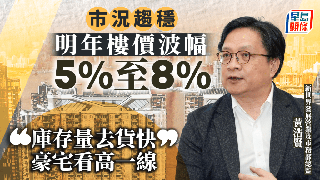 市況趨穩 新世界黃浩賢料明年樓價波幅5%至8%「庫存量去貨快 豪宅看高一線」