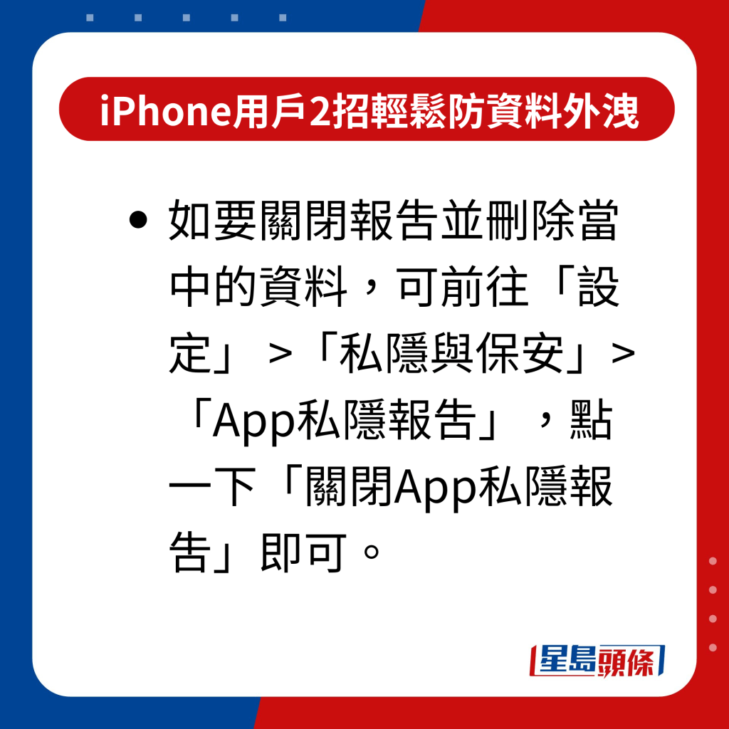 iPhone用戶2招輕鬆防資料外洩 附教學示範｜如要關閉報吿並刪除當中的資料，可前往「設定」 >「私隱與保安」>「App私隱報吿」，點一下「關閉App私隱報吿」即可。