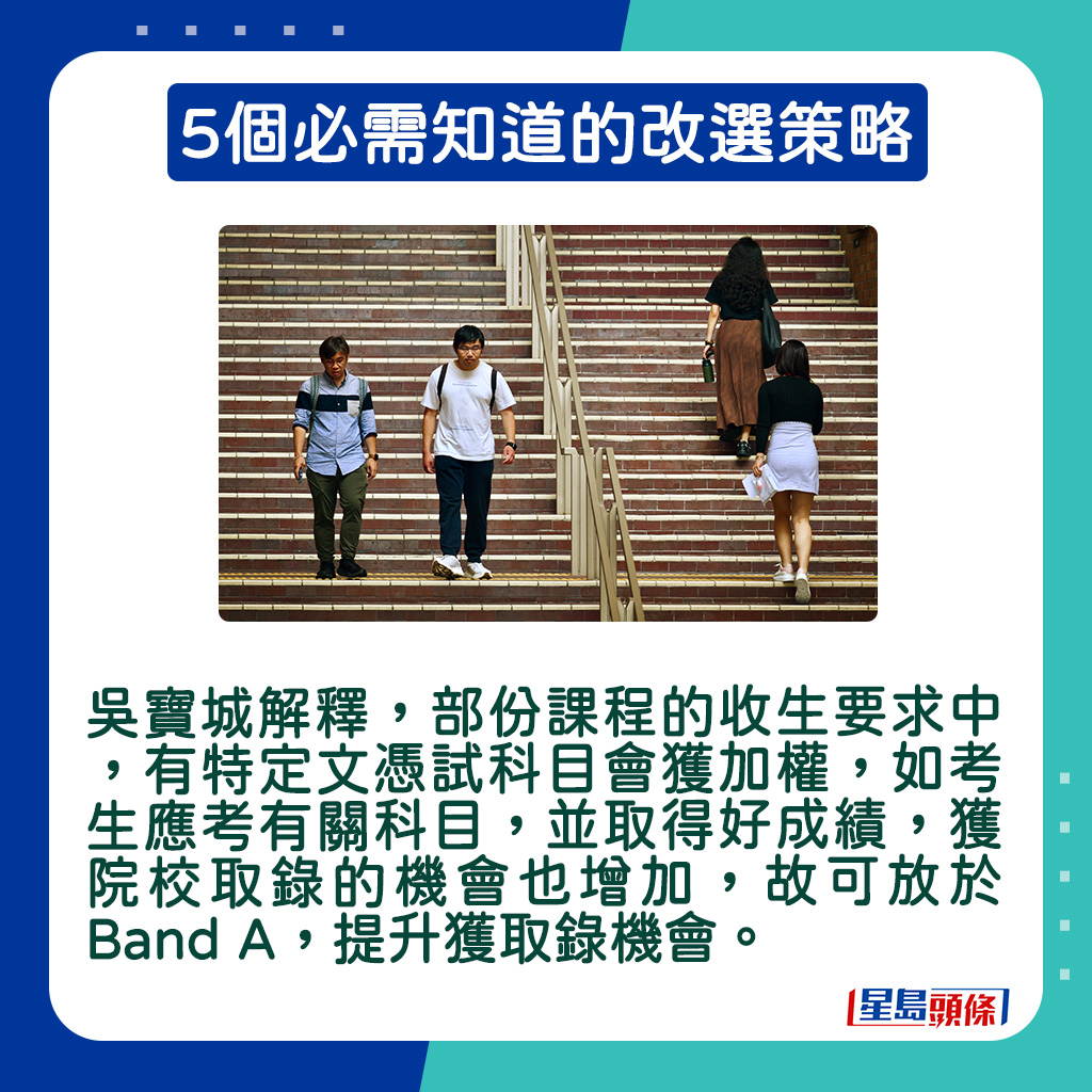 吳寶城解釋，部份課程的收生要求中，有特定文憑試科目會獲加權，如考生應考有關科目，並取得好成績，獲院校取錄的機會也增加，故可放於Band A，提升獲取錄機會。