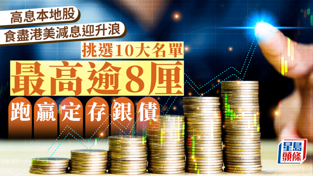 高息本地股食盡港美減息迎升浪 挑選10大名單 最高逾8厘 跑贏定存銀債