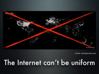 Credit: chrisharrison.net




The Internet can’t be uniform
 