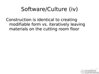 Software/Culture (iv) Construction is identical to creating modifiable form vs. iteratively leaving materials on the cutting room floor 