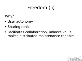 Freedom (ii) Why? User autonomy Sharing ethic Facilitates collaboration, unlocks value, makes distributed maintenance tenable 