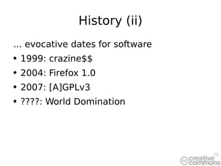 History (ii) ... evocative dates for software 1999: crazine$$ 2004: Firefox 1.0 2007: [A]GPLv3 ????: World Domination 