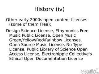 History (iv) Other early 2000s open content licenses (some of them Free): Design Science License, Ethymonics Free Music Public License, Open Music Green/Yellow/Red/Rainbow Licenses,  Open Source Music License, No Type License, Public Library of Science Open Access License, Electrohippie Collective's Ethical Open Documentation License 