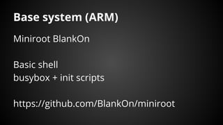 Base system (ARM)
Miniroot BlankOn
Basic shell
busybox + init scripts
https://github.com/BlankOn/miniroot
 