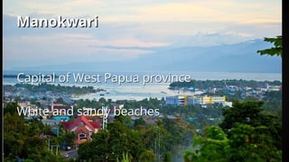 Manokwari
Capital of West Papua province
White and sandy beaches
Capital of West Papua province
White and sandy beaches
Manokwari
 