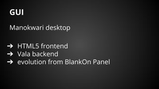 GUI
Manokwari desktop
➔ HTML5 frontend
➔ Vala backend
➔ evolution from BlankOn Panel
 