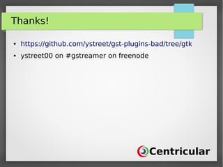 Thanks!
● https://github.com/ystreet/gst-plugins-bad/tree/gtk
● ystreet00 on #gstreamer on freenode
 