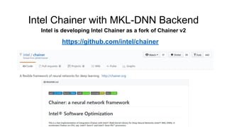 Intel Chainer with MKL-DNN Backend
Intel is developing Intel Chainer as a fork of Chainer v2
https://github.com/intel/chainer
 