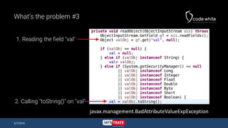 What’s the problem #3
4/7/2016
javax.management.BadAttributeValueExpException
1. Reading the field "val"
2. Calling "toString()" on "val"
 