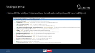 Finding is trivial
 Use an IDE like Intellij or Eclipse and trace the call paths to ObjectInputStream.readObject()
4/7/2016
 