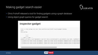 Making gadget search easier
 Chris Frohoff released a tool for finding gadgets using a graph database
 Using object graph queries for gadget search
4/7/2016
 