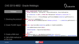 T3Client
CVE-2015-4852 - Oracle Weblogic
4/7/2016
1. Checking the protocol
2. Create "RJVM" object
4. Call a RMI method on
on the stub
3. Create a RMI stub
 