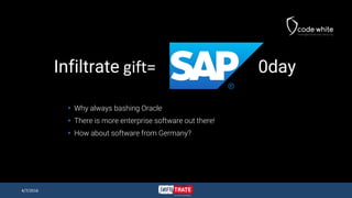 Infiltrate gift= 0day
 Why always bashing Oracle
 There is more enterprise software out there!
 How about software from Germany?
4/7/2016
 