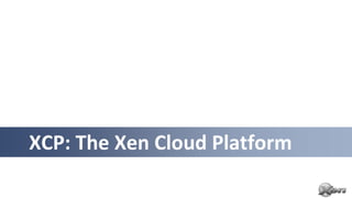 XCP: The Xen Cloud Platform
 