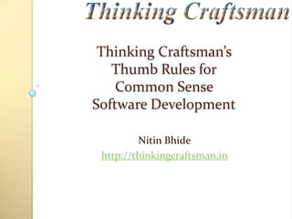 Thinking Craftsman’s
Thumb Rules for
Common Sense
Software Development
Nitin Bhide
http://thinkingcraftsman.in

 