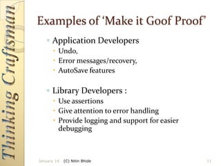 Examples of ‘Make it Goof Proof’
◦ Application Developers
 Undo,
 Error messages/recovery,
 AutoSave features

◦ Library Developers :
 Use assertions
 Give attention to error handling
 Provide logging and support for easier
debugging

January 14

(C) Nitin Bhide

11

 