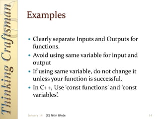 Examples
Clearly separate Inputs and Outputs for
functions.
 Avoid using same variable for input and
output
 If using same variable, do not change it
unless your function is successful.
 In C++, Use ‘const functions’ and ‘const
variables’.


January 14

(C) Nitin Bhide

14

 