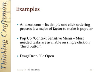 Examples


Amazon.com – Its simple one click ordering
process is a major of factor to make is popular



Pop Up /Context Sensitive Menu – Most
needed tasks are available on single click on
‘third button’.



Drag/Drop File Open

January 14

(C) Nitin Bhide

26

 