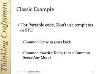 Classic Example


‘For Portable code, Don’t use templates
or STL’
◦ Common Sense 10 years back
◦ Common Practice Today (not a Common
Sense Any More)

January 14

(C) Nitin Bhide

33

 