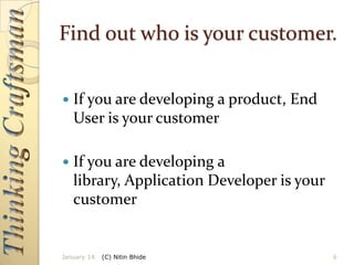 Find out who is your customer.


If you are developing a product, End
User is your customer



If you are developing a
library, Application Developer is your
customer

January 14

(C) Nitin Bhide

6

 