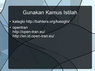 Gunakan Kamus Istilah
● kateglo http://bahtera.org/kateglo/
● opentran
http://open-tran.eu/
http://en.id.open-tran.eu/
 