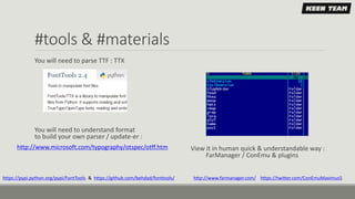 #tools & #materials
You will need to parse TTF : TTX
You will need to understand format
to build your own parser / update-er :
View it in human quick & understandable way :
FarManager / ConEmu & plugins
https://pypi.python.org/pypi/FontTools & https://github.com/behdad/fonttools/ http://www.farmanager.com/ https://twitter.com/ConEmuMaximus5
http://www.microsoft.com/typography/otspec/otff.htm
 