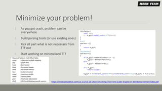 Minimize your problem!
1. As you got crash, problem can be
everywhere
2. Build parsing tools (or use existing ones)
3. Kick all part what is not necessary from
TTF out
4. Start working on minimalized TTF
https://media.blackhat.com/us-13/US-13-Chan-Smashing-The-Font-Scaler-Engine-in-Windows-Kernel-Slides.pdf
 