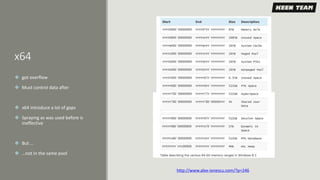 x64
 got overflow
 Must control data after
 x64 introduce a lot of gaps
 Spraying as was used before is
ineffective
 But …
 …not in the same pool
http://www.alex-ionescu.com/?p=246
 