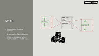 KASLR
 Randomization of module
addresses
 Randomization of pool addresses
 When you do not know where
your target is then is hard to attack
 