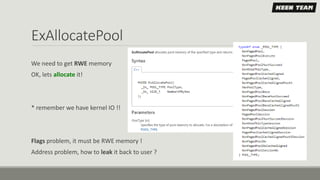 ExAllocatePool
We need to get RWE memory
OK, lets allocate it!
* remember we have kernel IO !!
Flags problem, it must be RWE memory !
Address problem, how to leak it back to user ?
 