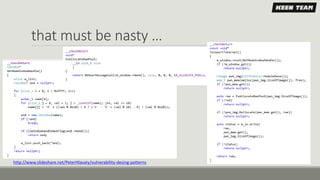 that must be nasty …
http://www.slideshare.net/PeterHlavaty/vulnerability-desing-patterns
 