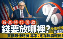 減息時代開啟 錢要放哪裡？ 全面拆解資產部署 買樓最佳時機 專家：定存難再輕鬆賺錢