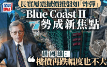 長實屢震撼價推盤如「炸彈」Blue Coast II勢成新焦點 趙國雄：樓價再跌幅度也不大