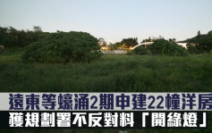 城市规划｜远东等蚝涌2期申建22幢洋房 获规划署不反对料「开绿灯」