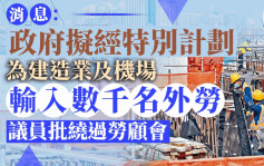 消息：政府最快6月公布整體輸入外勞特別計畫安排  建造業及機場擬輸入數千人